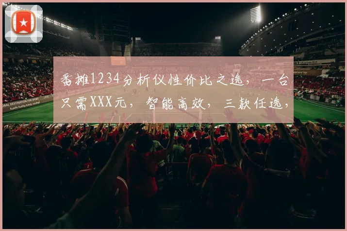 番摊1234分析仪性价比之选，一台只需XXX元，智能高效，三款任选，实惠惊喜多