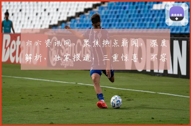 六六资讯网，聚焦热点新闻，深度解析，独家报道，三重惊喜，不容错过