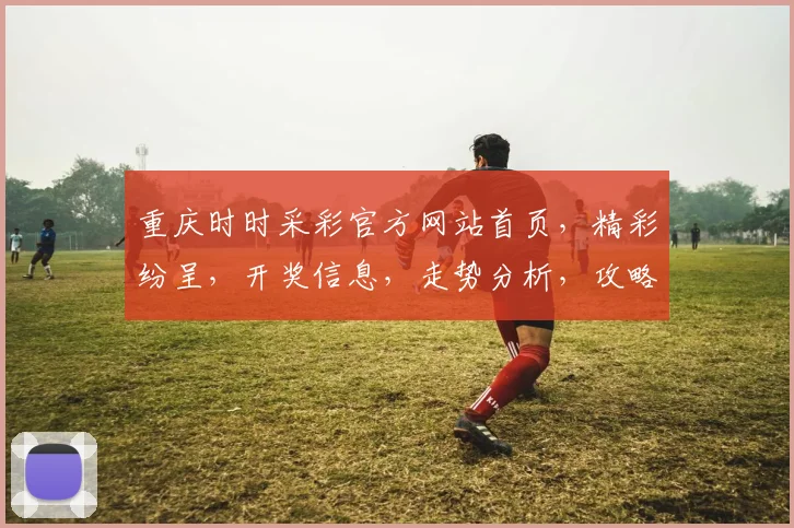 重庆时时采彩官方网站首页，精彩纷呈，开奖信息，走势分析，攻略指南，一网打尽