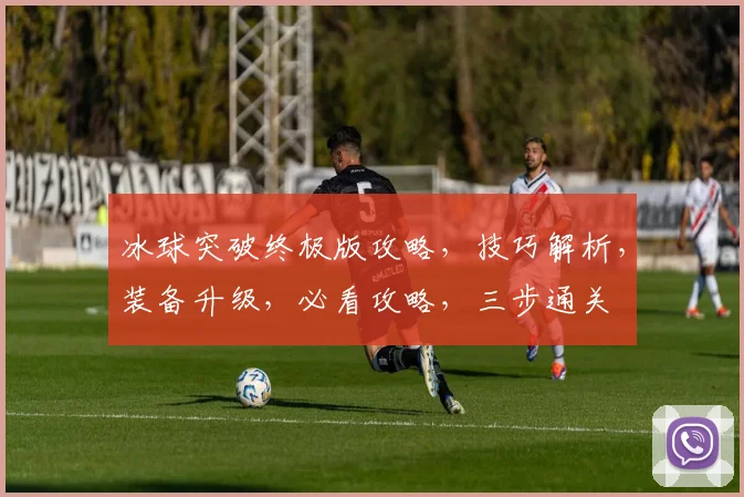 冰球突破终极版攻略，技巧解析，装备升级，必看攻略，三步通关