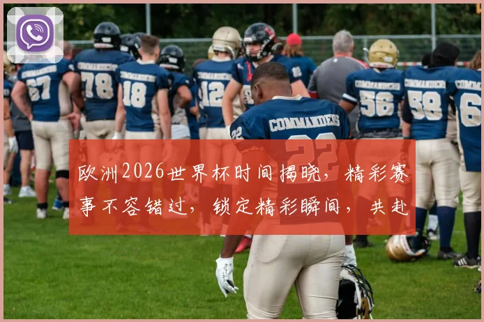 欧洲2026世界杯时间揭晓，精彩赛事不容错过，锁定精彩瞬间，共赴足球盛宴
