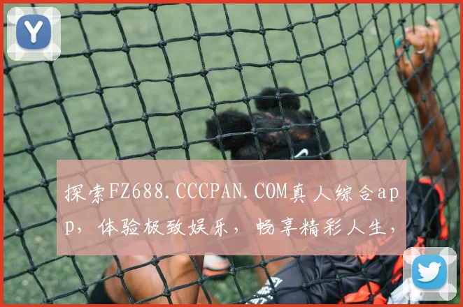 探索FZ688.CCCPAN.COM真人综合app，体验极致娱乐，畅享精彩人生，不容错过