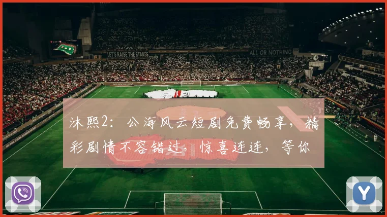 沐熙2：公海风云短剧免费畅享，精彩剧情不容错过，惊喜连连，等你来观