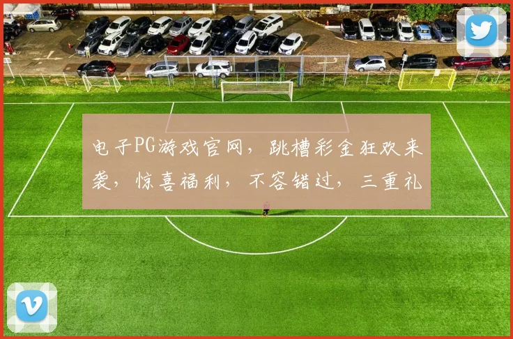 电子PG游戏官网，跳槽彩金狂欢来袭，惊喜福利，不容错过，三重礼遇，等你来享