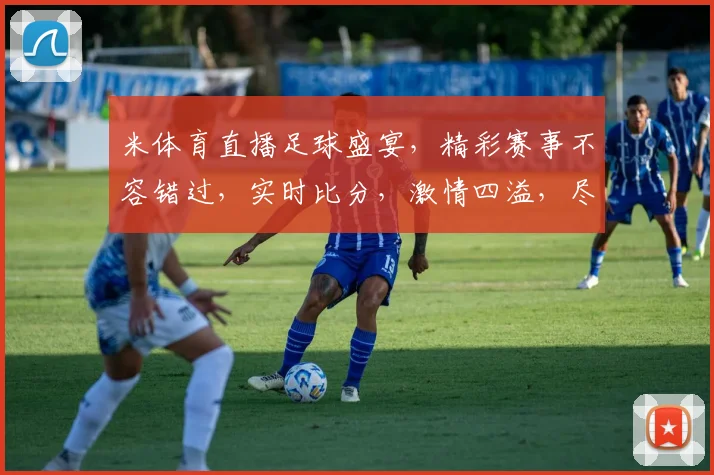 米体育直播足球盛宴，精彩赛事不容错过，实时比分，激情四溢，尽在米体育