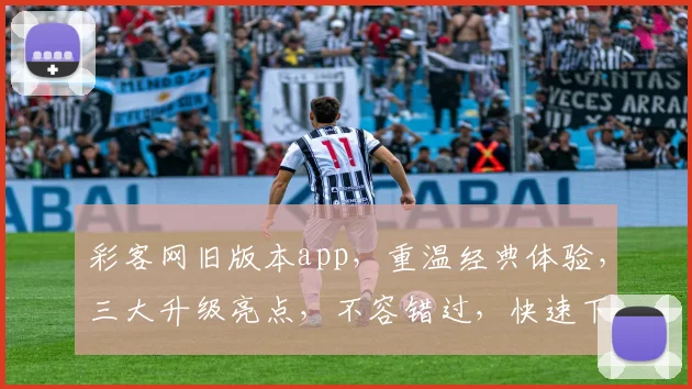 彩客网旧版本app，重温经典体验，三大升级亮点，不容错过，快速下载体验